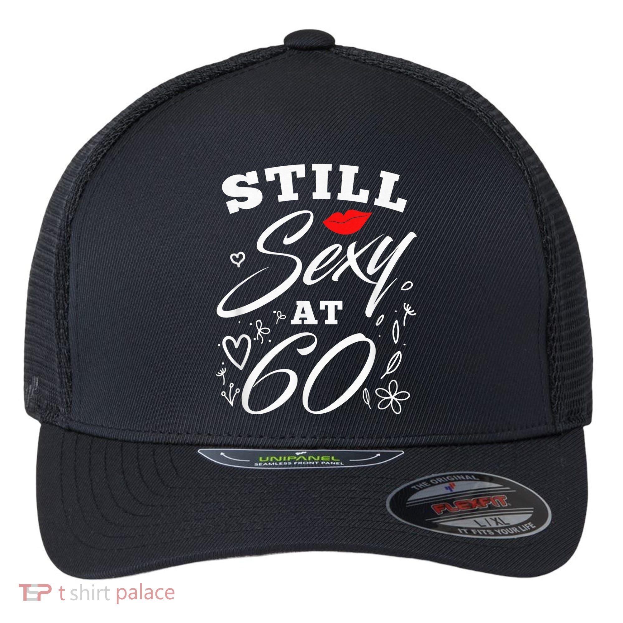 Still Sexy At 60 Sixty 60th Birthday Gift Flexfit Unipanel Trucker Cap