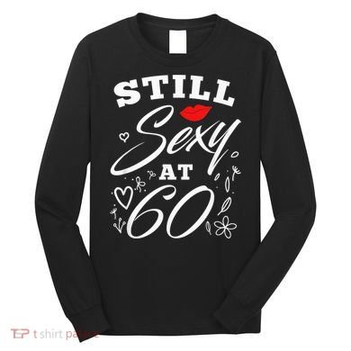 Still Sexy At 60 Sixty 60th Birthday Gift Long Sleeve Shirt