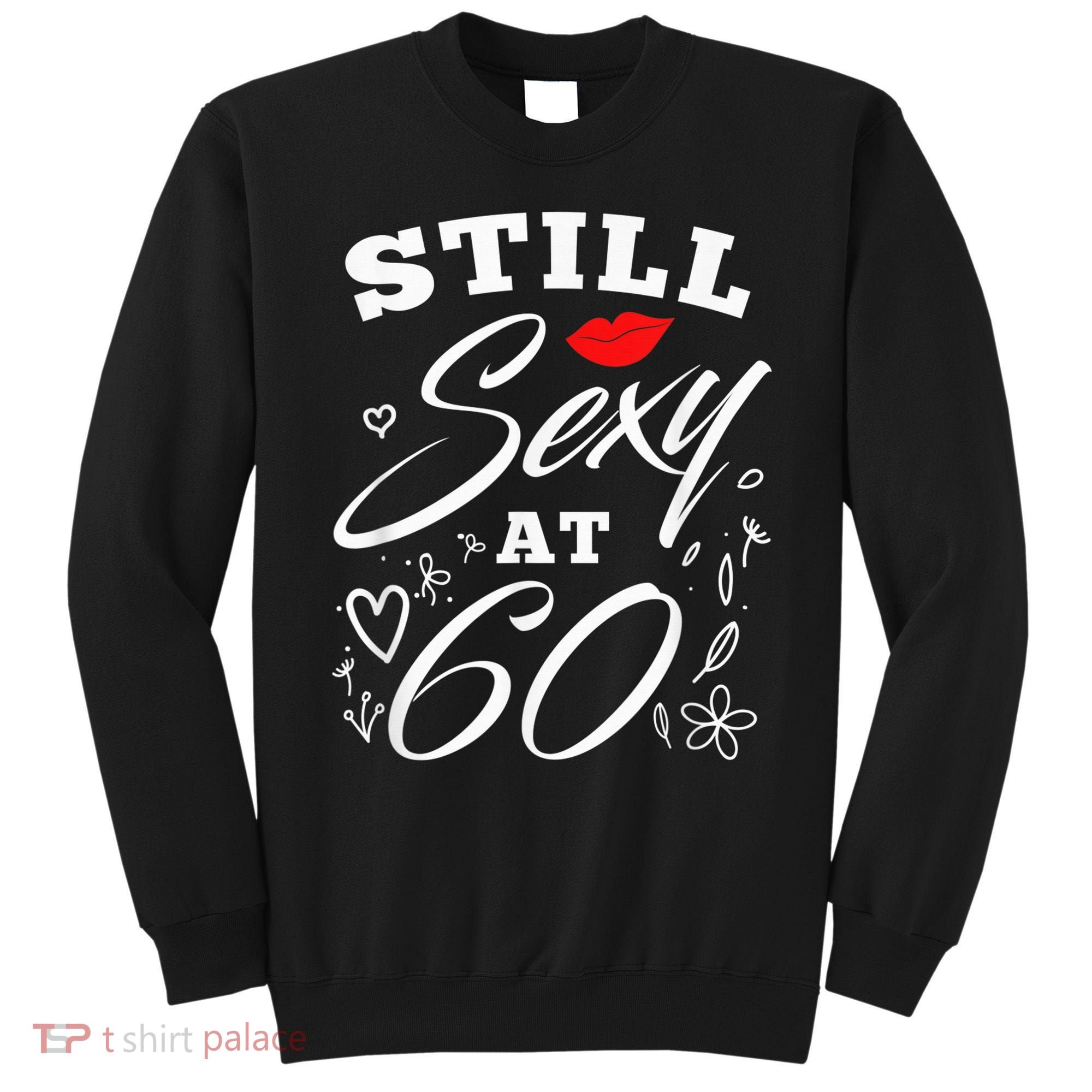 Still Sexy At 60 Sixty 60th Birthday Gift Sweatshirt