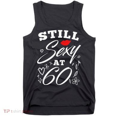 Still Sexy At 60 Sixty 60th Birthday Gift Tank Top