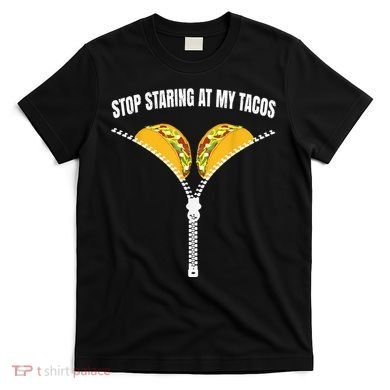 Stop Staring At My Tacos Zip Funny T-Shirt
