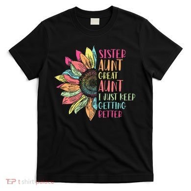Sunflower Sister Aunt Great Aunt I Just Keep Getting Better T-Shirt