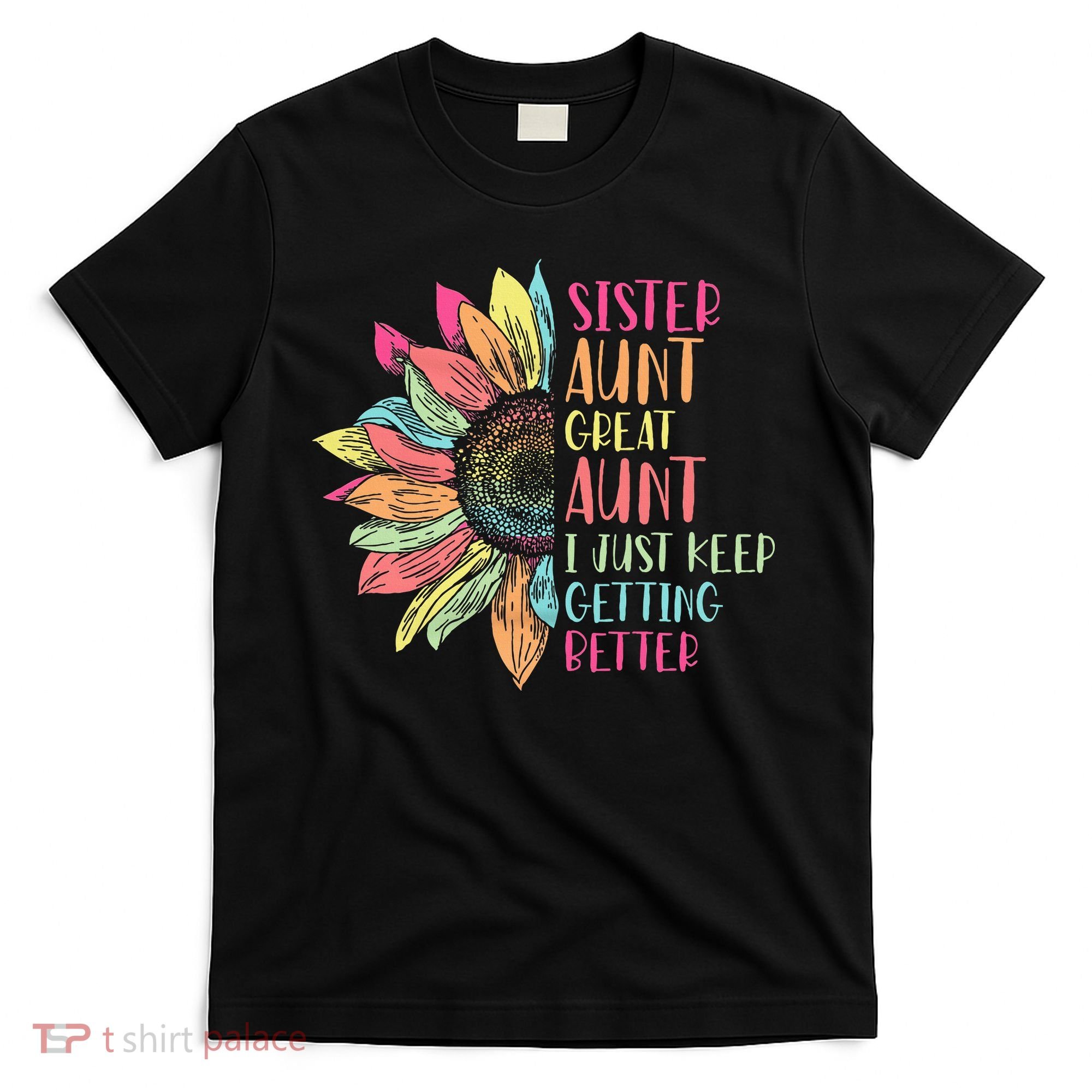 Sunflower Sister Aunt Great Aunt I Just Keep Getting Better T-Shirt