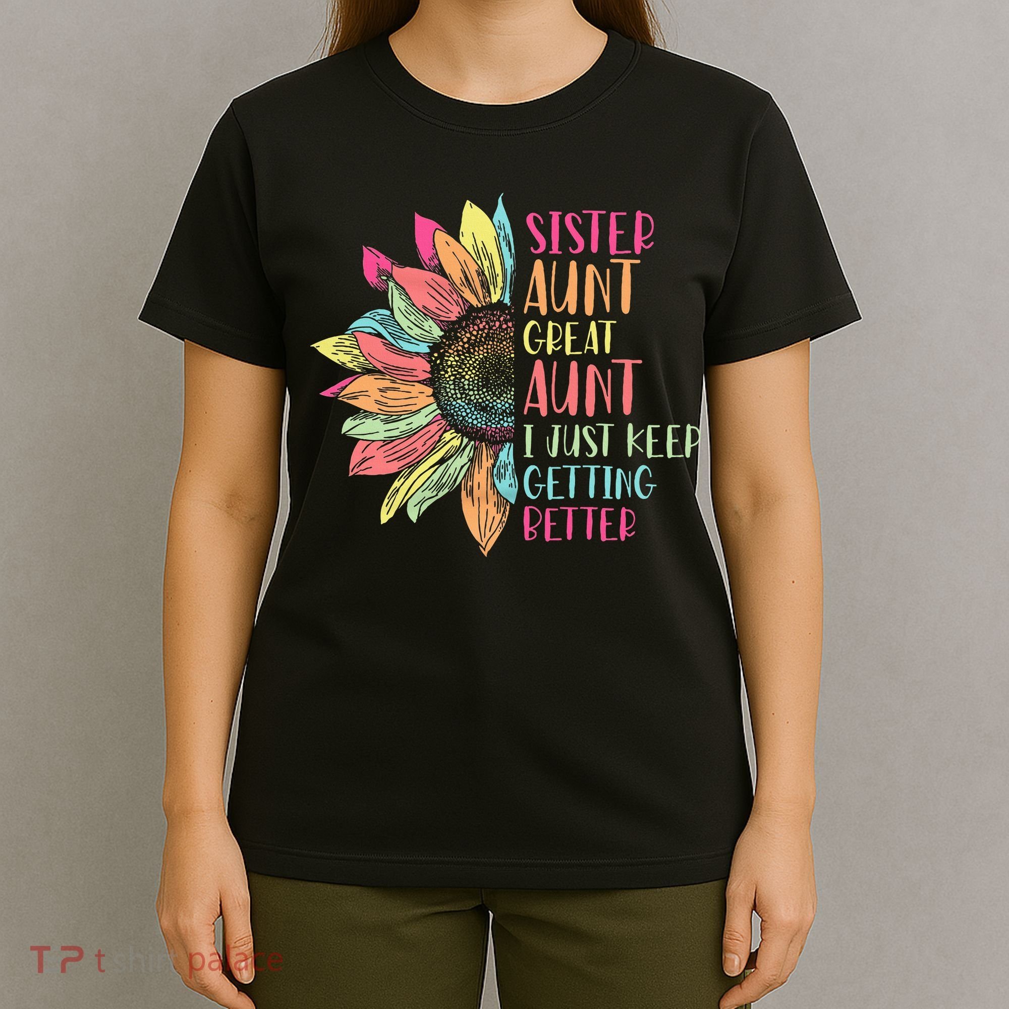 Sunflower Sister Aunt Great Aunt I Just Keep Getting Better T-Shirt