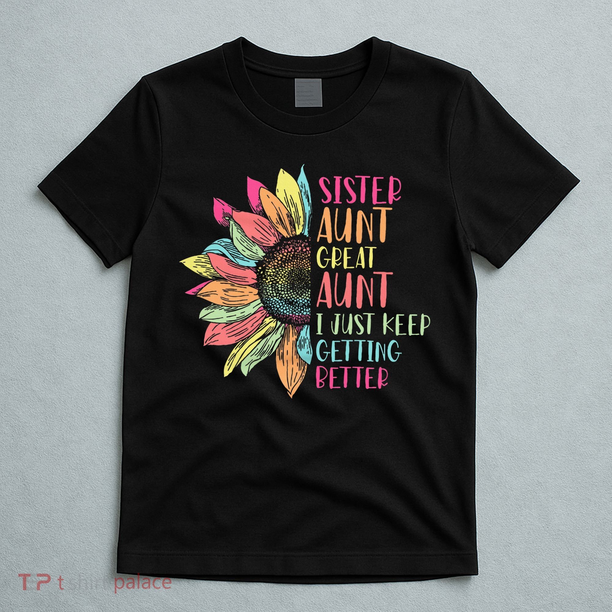 Sunflower Sister Aunt Great Aunt I Just Keep Getting Better T-Shirt