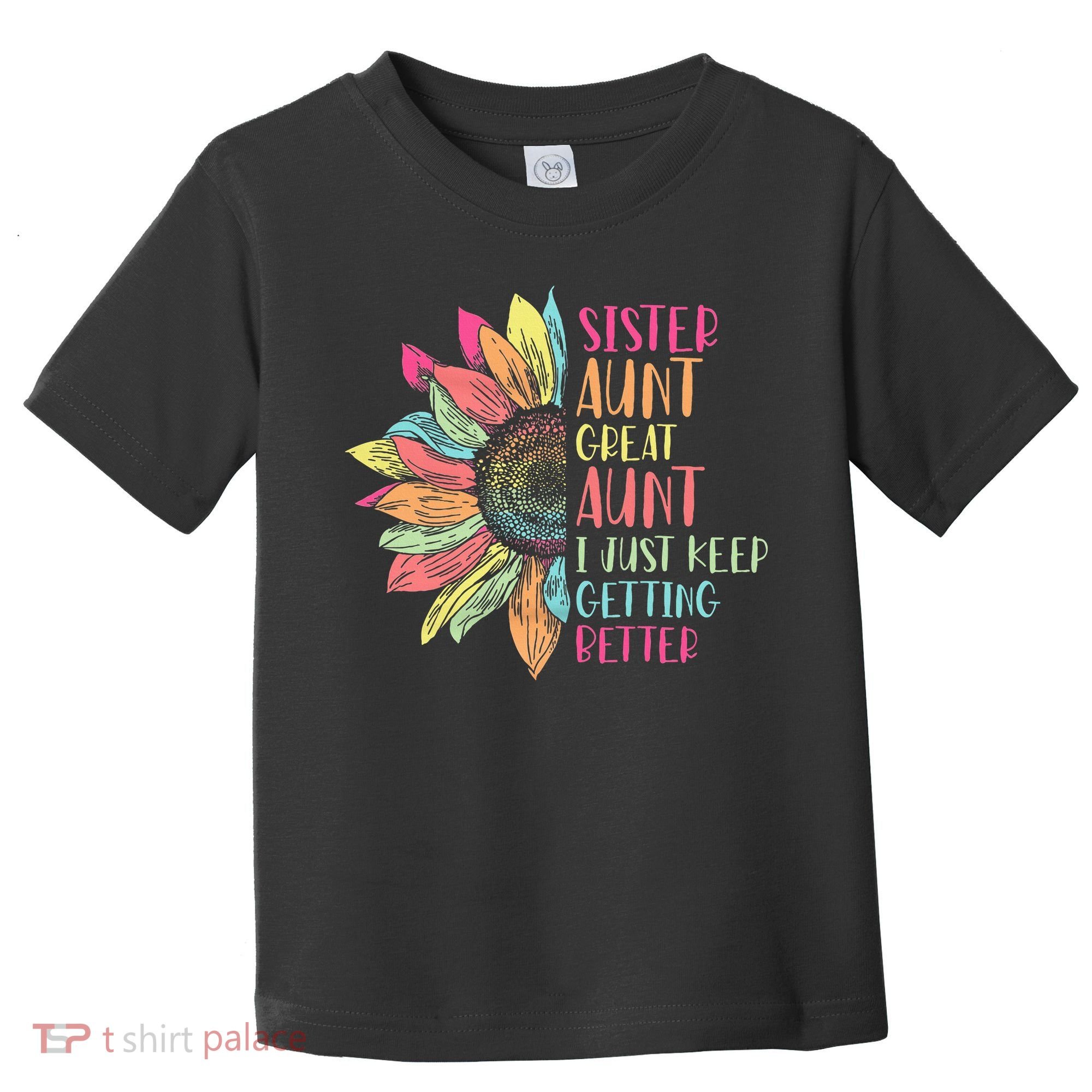 Sunflower Sister Aunt Great Aunt I Just Keep Getting Better Toddler T-Shirt
