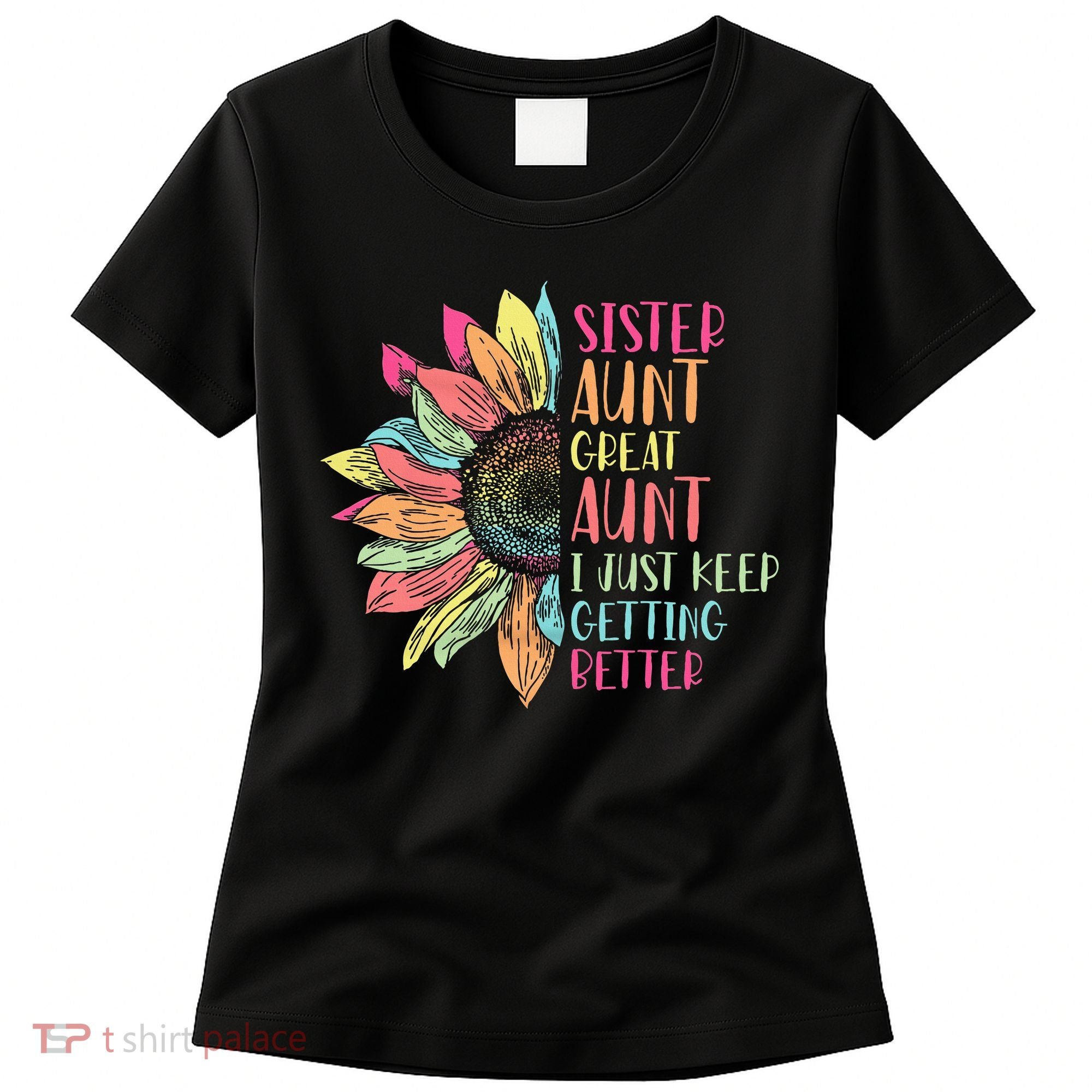 Sunflower Sister Aunt Great Aunt I Just Keep Getting Better Women's T-Shirt
