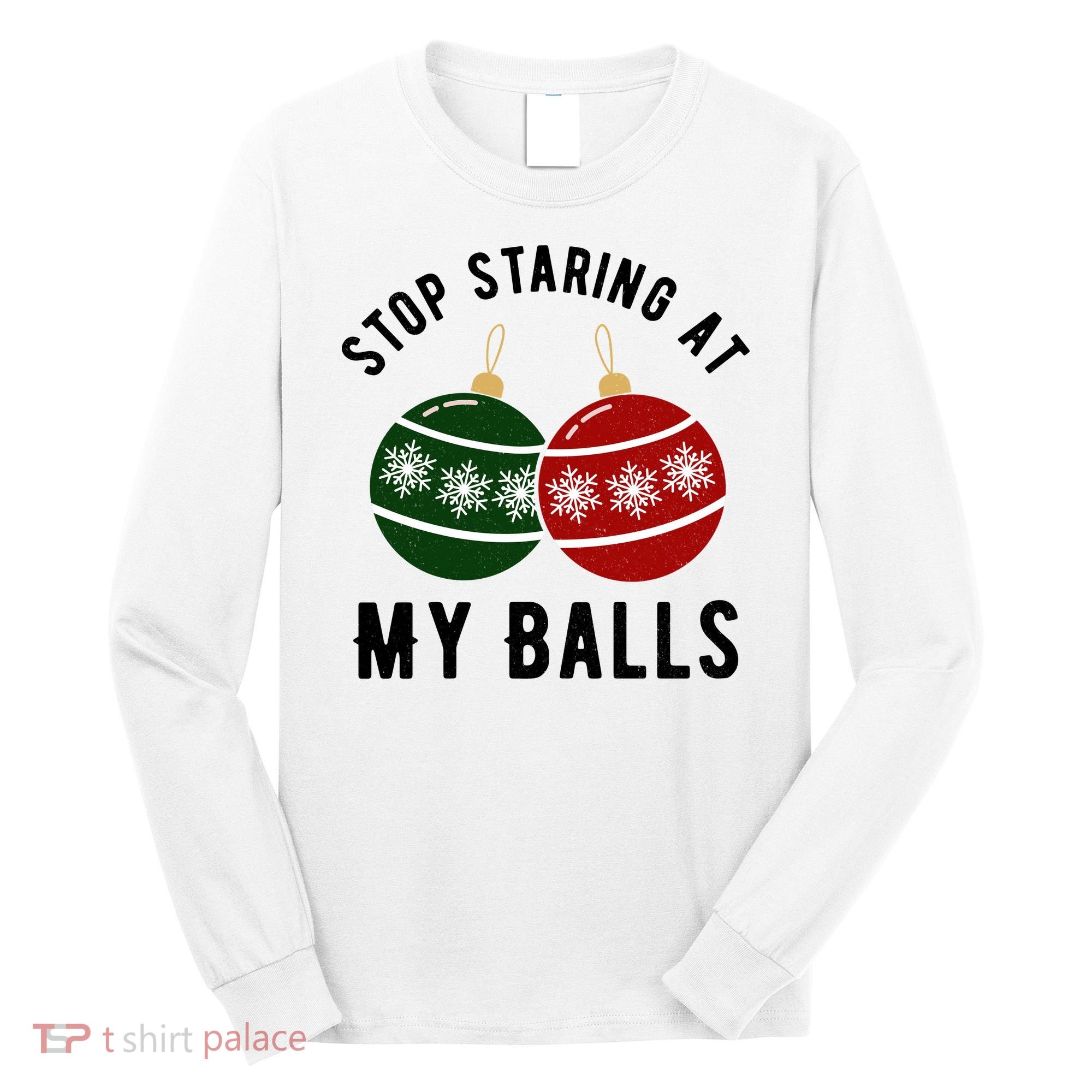 Stop Staring At My Balls Funny Christmas Long Sleeve Shirt