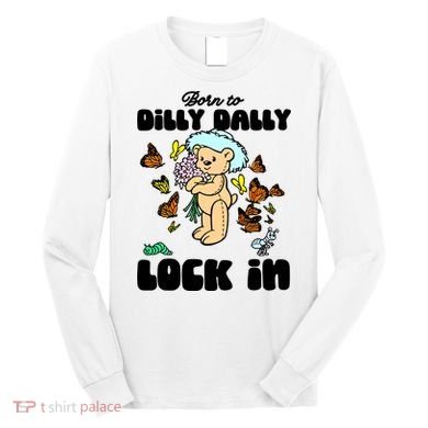 Shithead Steve Born To Dilly Dally Forced To Lock In Long Sleeve Shirt