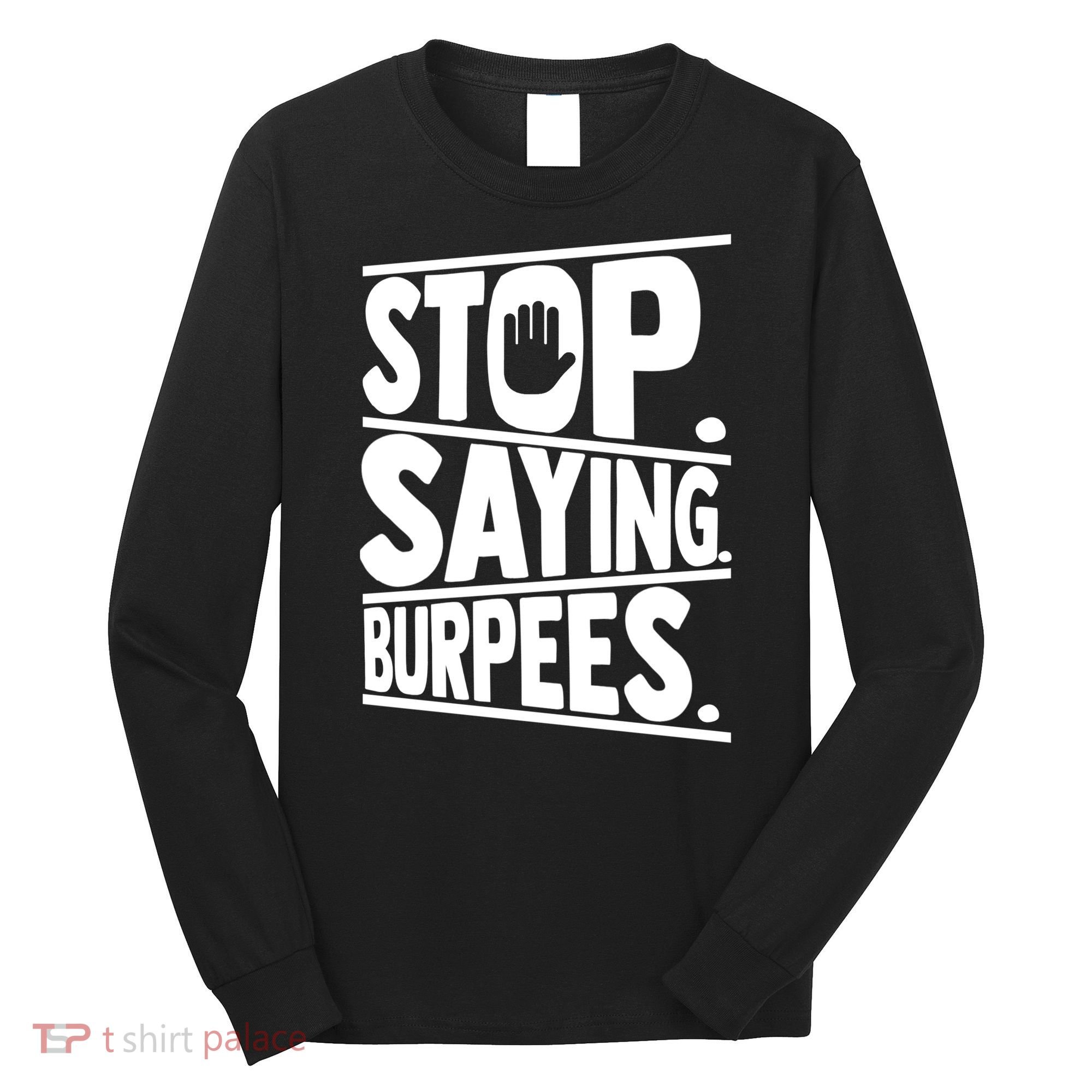 Stop Saying Burpees Funny Fitness Exercise Gym Workout Long Sleeve Shirt