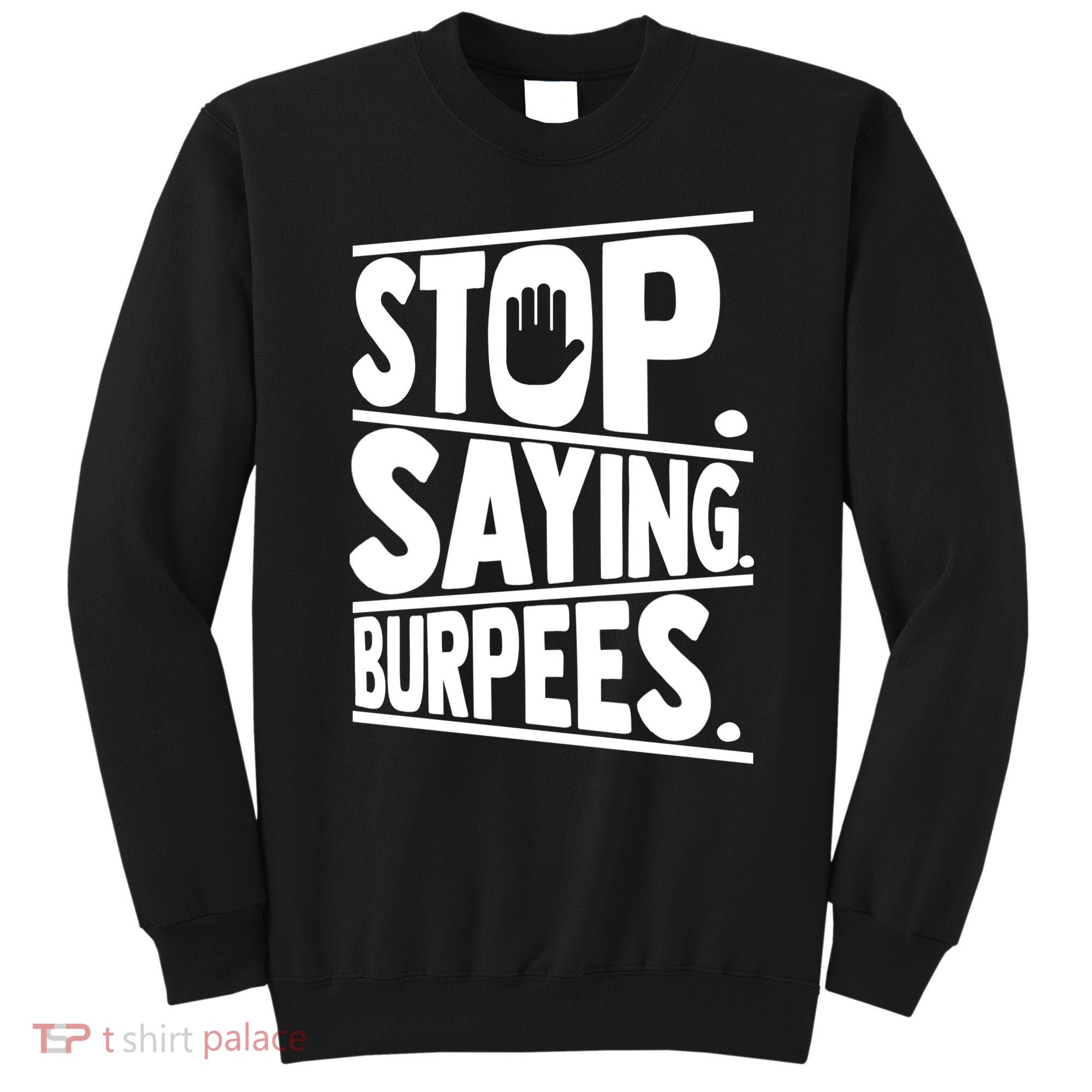 Stop Saying Burpees Funny Fitness Exercise Gym Workout Sweatshirt
