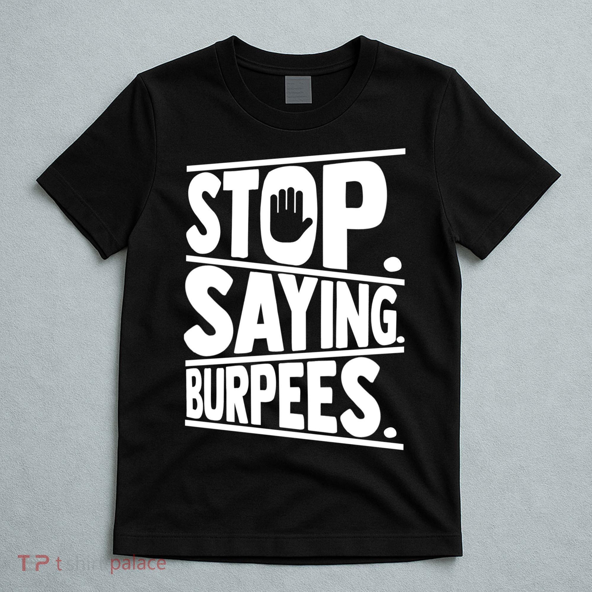 Stop Saying Burpees Funny Fitness Exercise Gym Workout T-Shirt