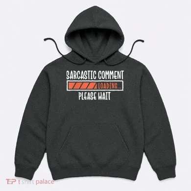 Sarcasm Sarcastic Comment Loading Tee, Novelty Humor Witty Hoodie