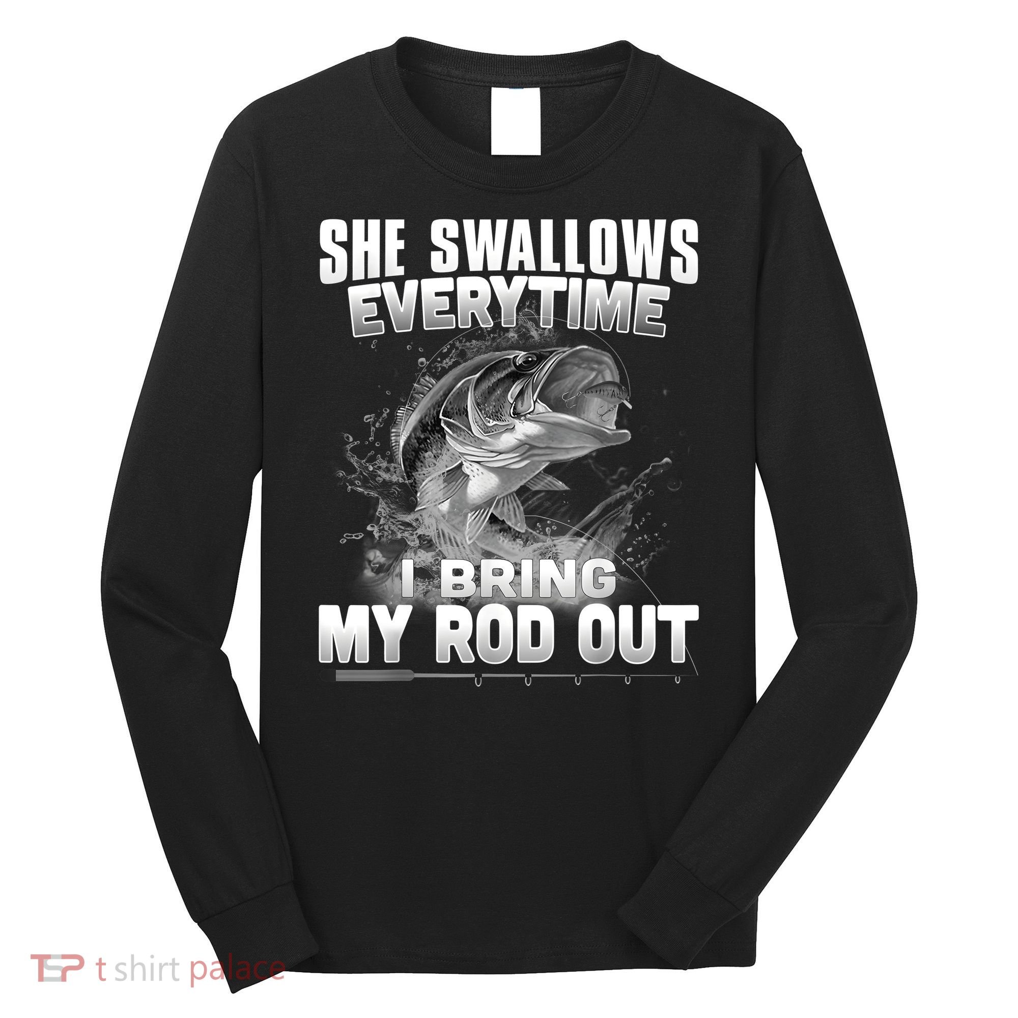 She Swallows Everytime I Bring My Rod Out Funny Fishing Long Sleeve Shirt