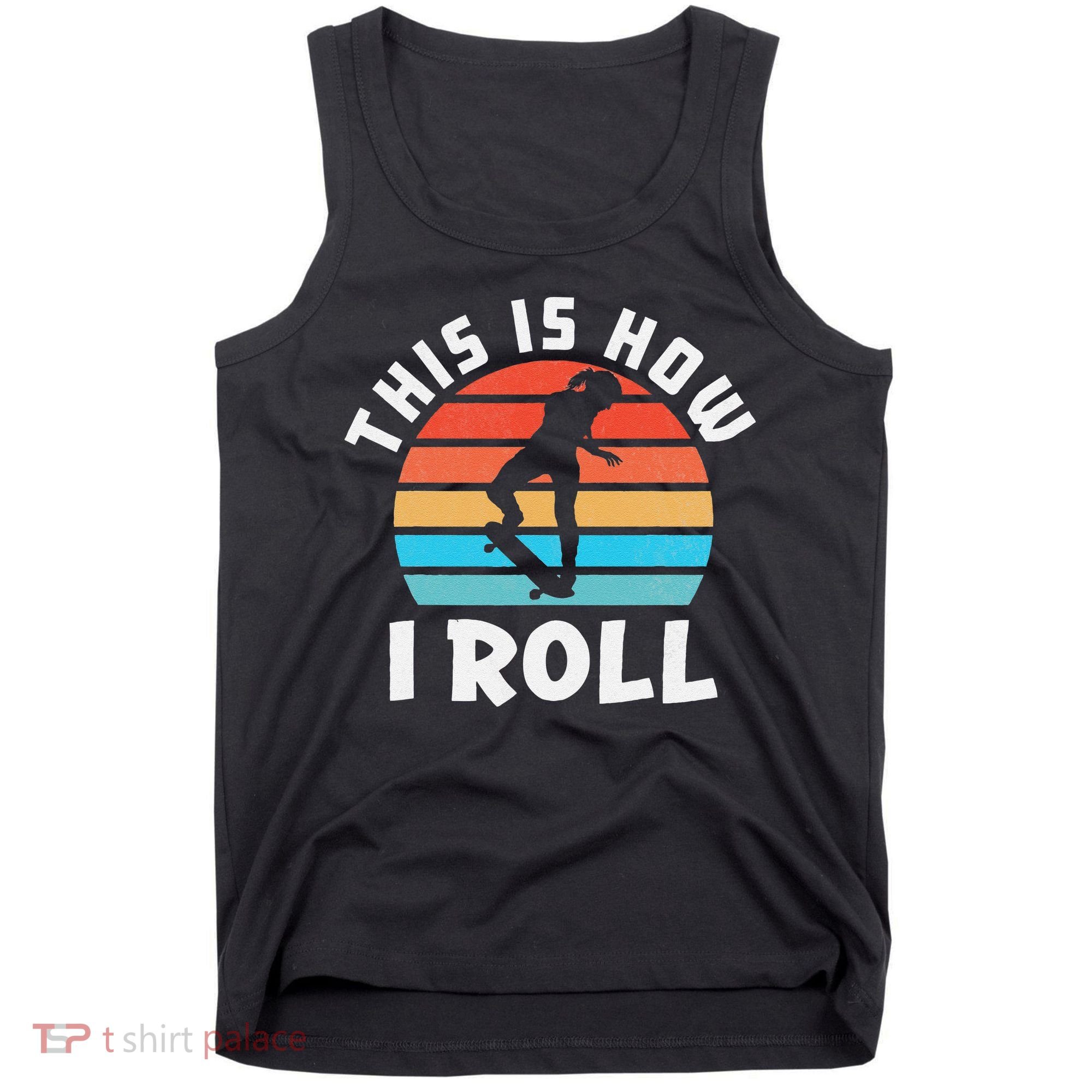Skateboard  Skateboarder Gifts Skater This is How I Roll Tank Top