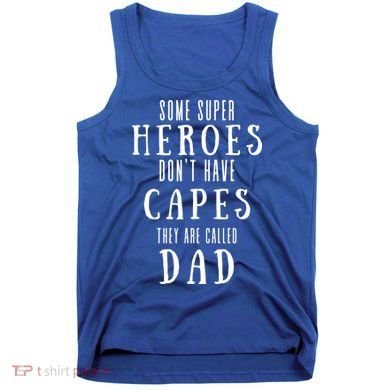 Some Super Heros Dont Have Capes They Are Called Dad Tank Top