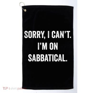 Sabbatical Sorry I Cant I'm On Sabbatical Golf Towel