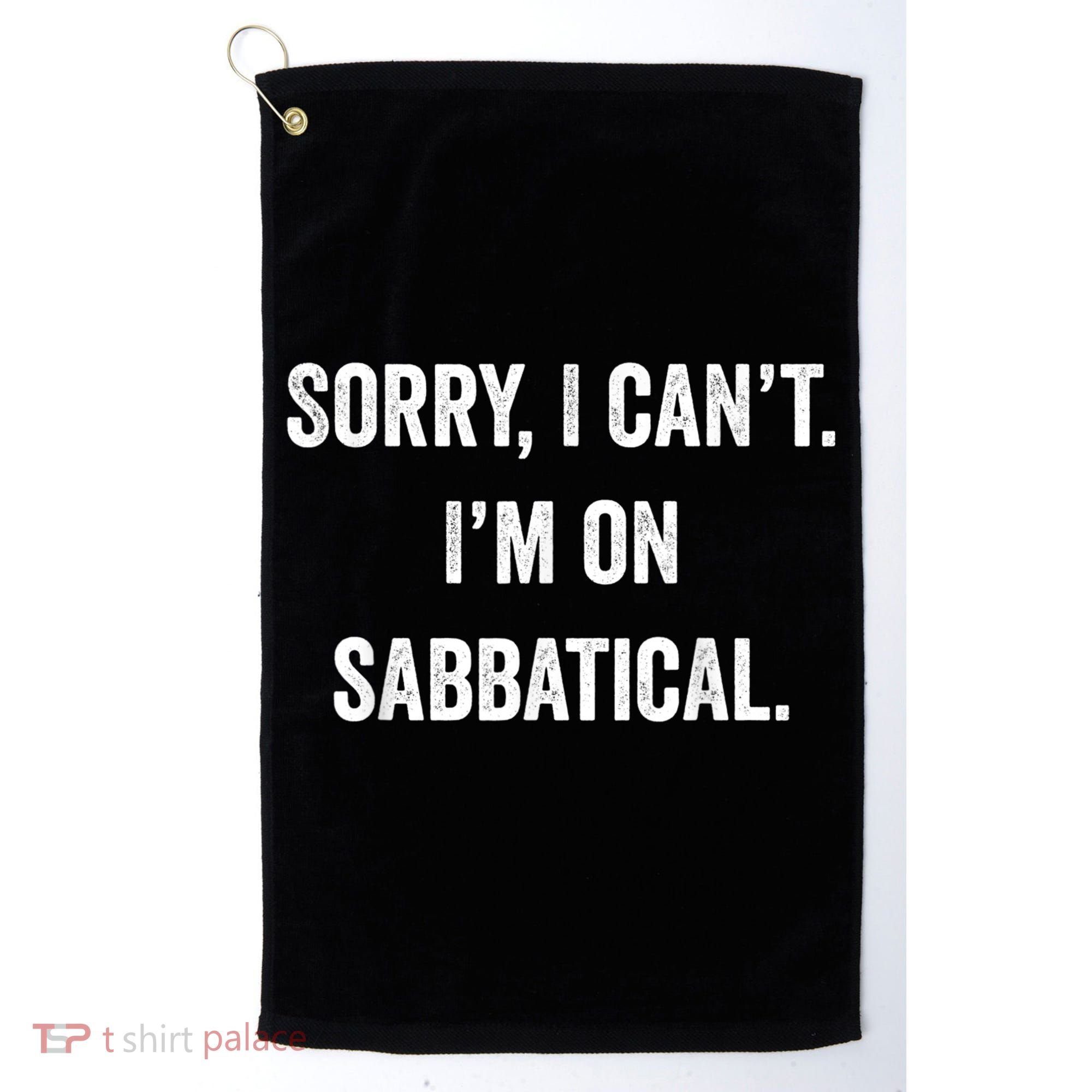 Sabbatical Sorry I Cant I'm On Sabbatical Golf Towel