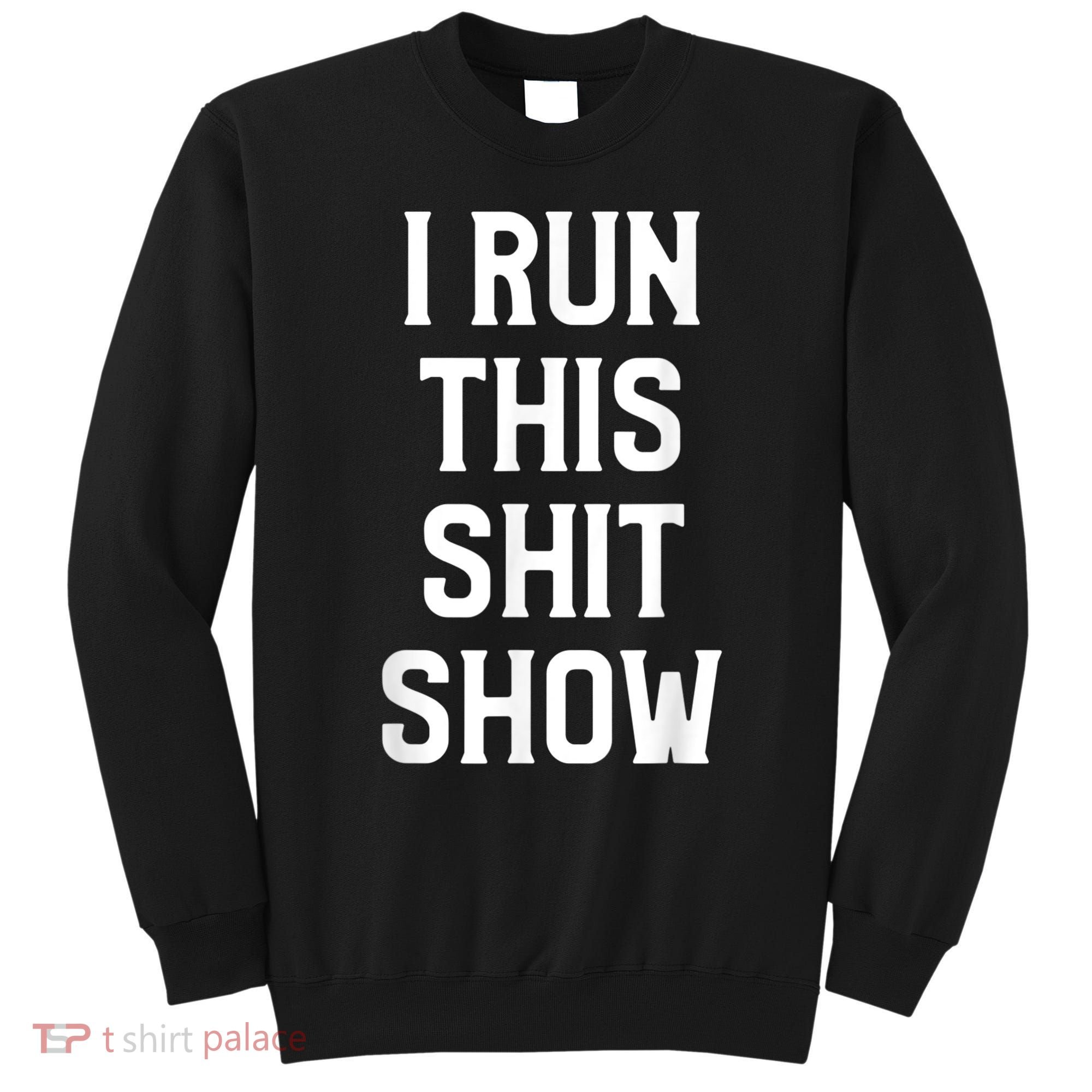 Shit Show I Run This Shitshow Funny Man Woman Sweatshirt