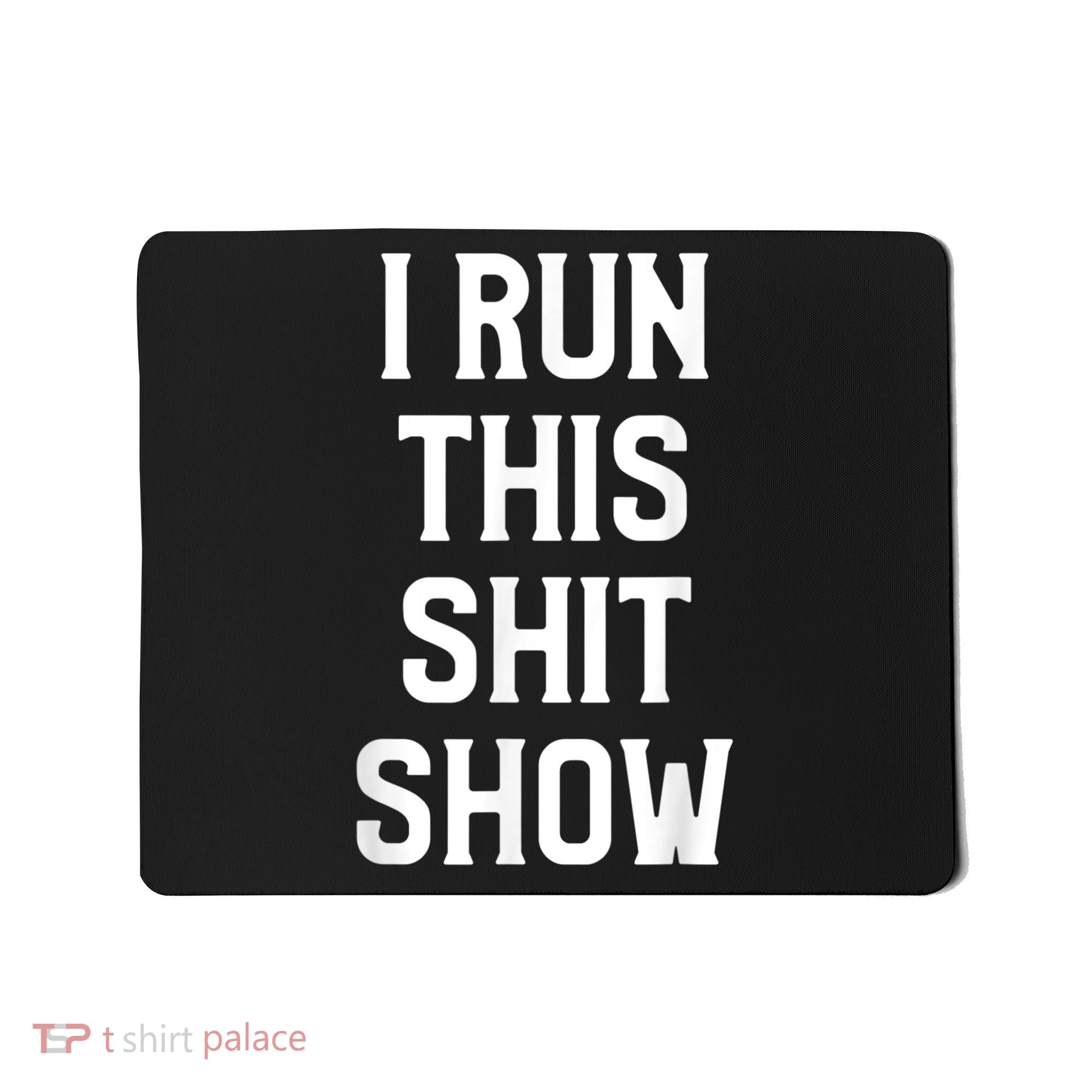 Shit Show I Run This Shitshow Funny Man Woman Mousepad