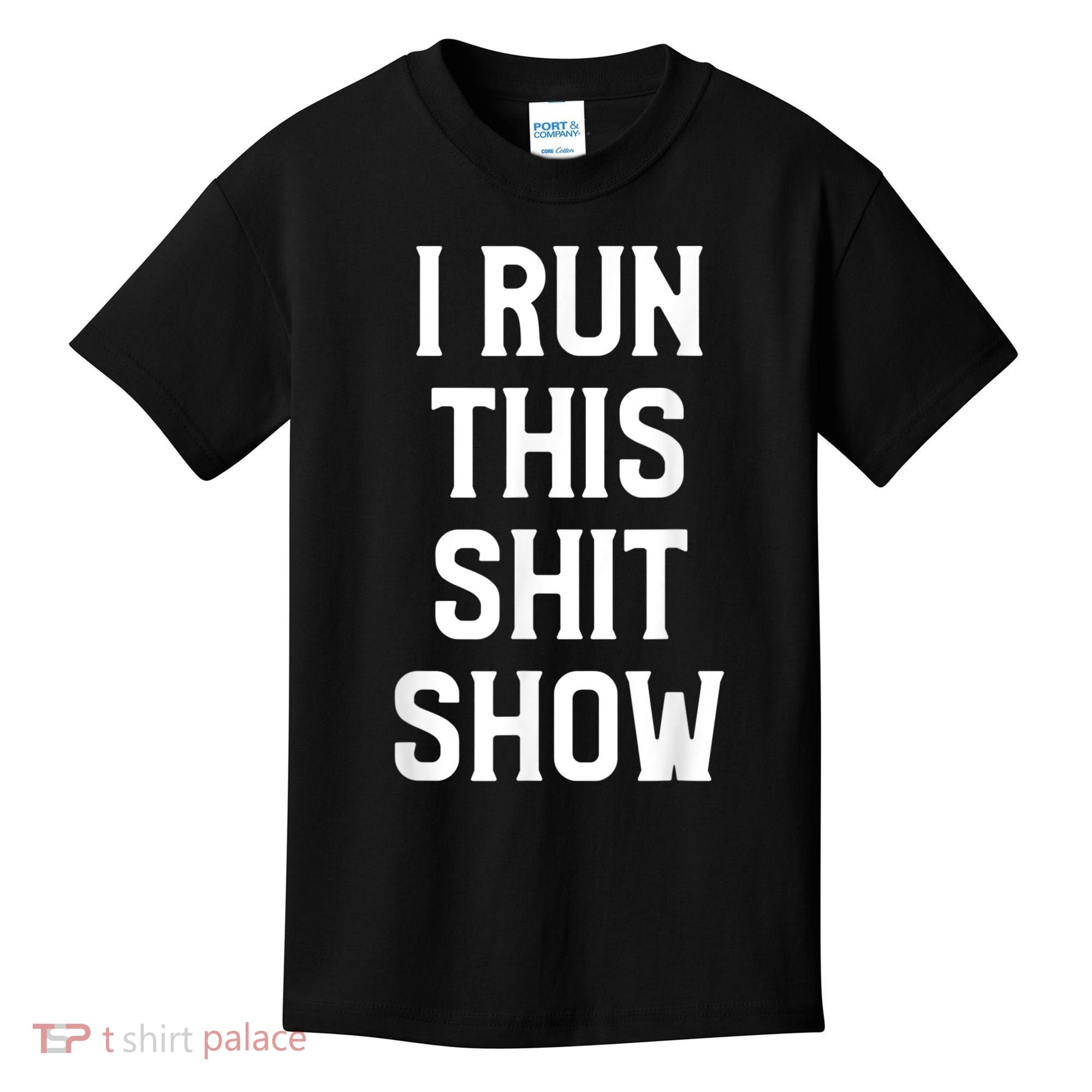 Shit Show I Run This Shitshow Funny Man Woman Kids T-Shirt