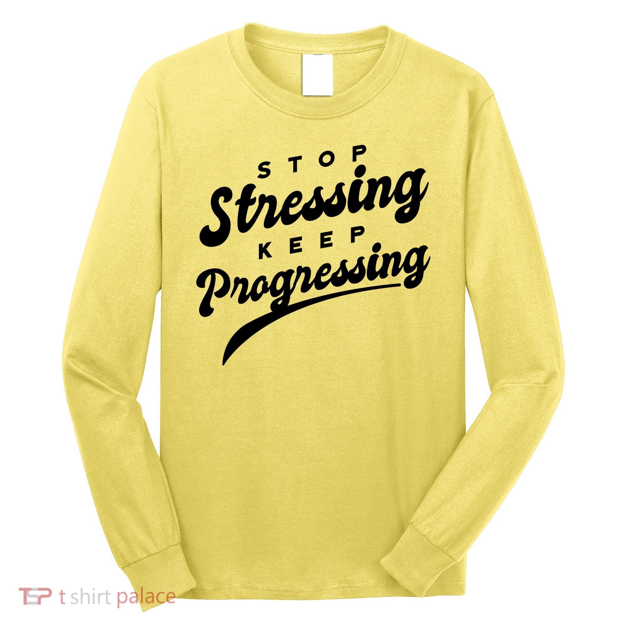 Stop Stressing Keep Progressing Quote Long Sleeve Shirt