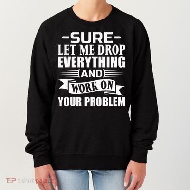 Sarcasm Sure Let Me Drop Everything And Work On Your Problem Women's Sweatshirt