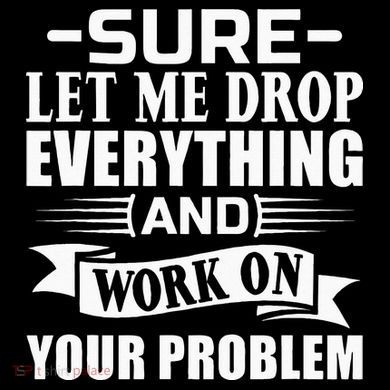 Sarcasm Sure Let Me Drop Everything And Work On Your Problem Apron