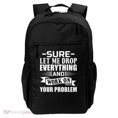 Sarcasm Sure Let Me Drop Everything And Work On Your Problem Backpack