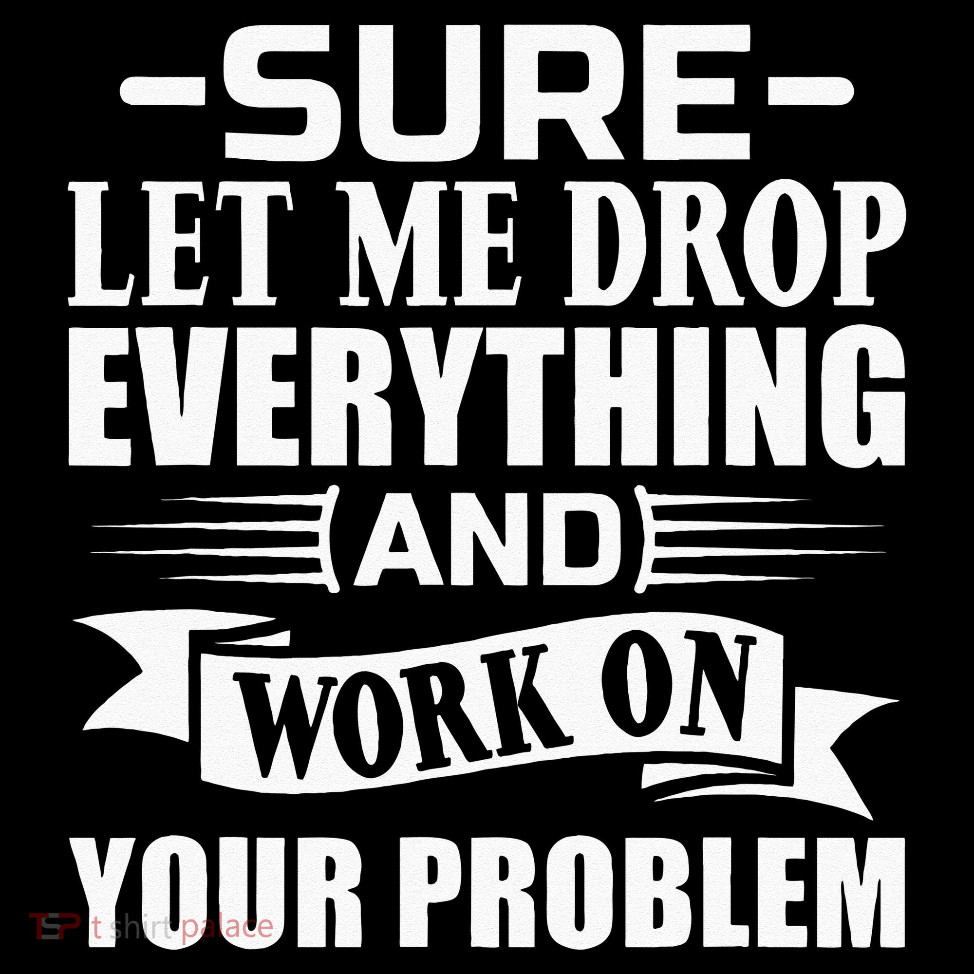 Sarcasm Sure Let Me Drop Everything And Work On Your Problem Women's Hoodie