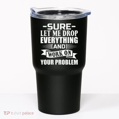 Sarcasm Sure Let Me Drop Everything And Work On Your Problem Tumbler
