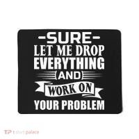 Sarcasm Sure Let Me Drop Everything And Work On Your Problem Mousepad thumb 0