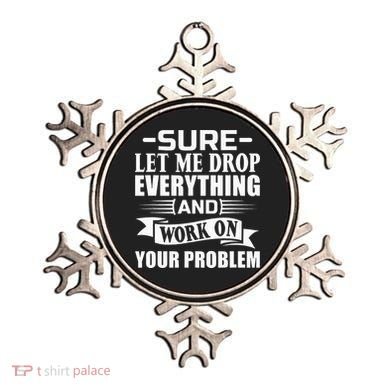Sarcasm Sure Let Me Drop Everything And Work On Your Problem Ornament