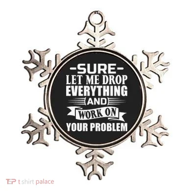 Sarcasm Sure Let Me Drop Everything And Work On Your Problem Ornament