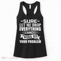 Sarcasm Sure Let Me Drop Everything And Work On Your Problem Women's Tank Top thumb 0