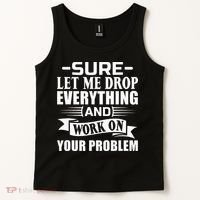 Sarcasm Sure Let Me Drop Everything And Work On Your Problem Tank Top thumb 2