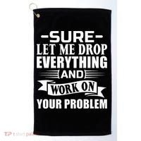 Sarcasm Sure Let Me Drop Everything And Work On Your Problem Golf Towel thumb 0