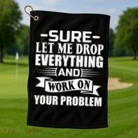 Sarcasm Sure Let Me Drop Everything And Work On Your Problem Golf Towel thumb 1