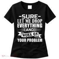 Sarcasm Sure Let Me Drop Everything And Work On Your Problem Women's T-Shirt thumb 0