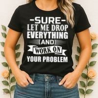 Sarcasm Sure Let Me Drop Everything And Work On Your Problem Women's T-Shirt thumb 2