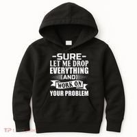 Sarcasm Sure Let Me Drop Everything And Work On Your Problem Kids Hoodie thumb 0