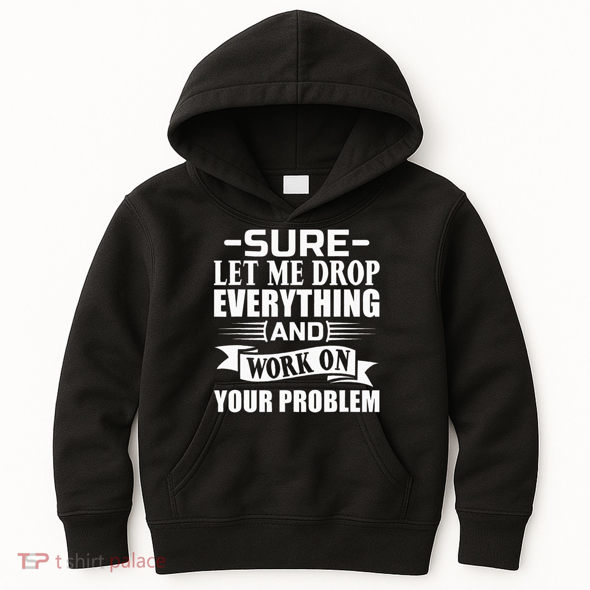 Sarcasm Sure Let Me Drop Everything And Work On Your Problem Kids Hoodie