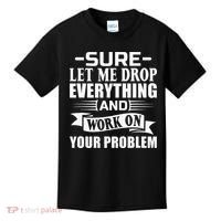 Sarcasm Sure Let Me Drop Everything And Work On Your Problem Kids T-Shirt thumb 0