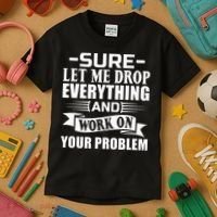 Sarcasm Sure Let Me Drop Everything And Work On Your Problem Kids T-Shirt thumb 3