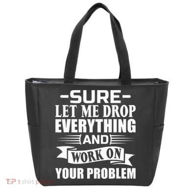 Sarcasm Sure Let Me Drop Everything And Work On Your Problem Tote Bag