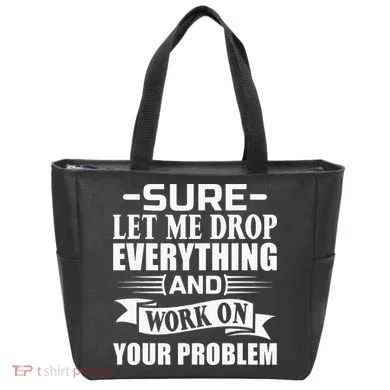 Sarcasm Sure Let Me Drop Everything And Work On Your Problem Tote Bag