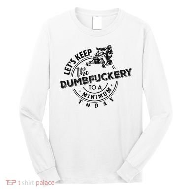 Snowmobile Sled LetS Keep The Dumbfuckery To Minimum Today Long Sleeve Shirt