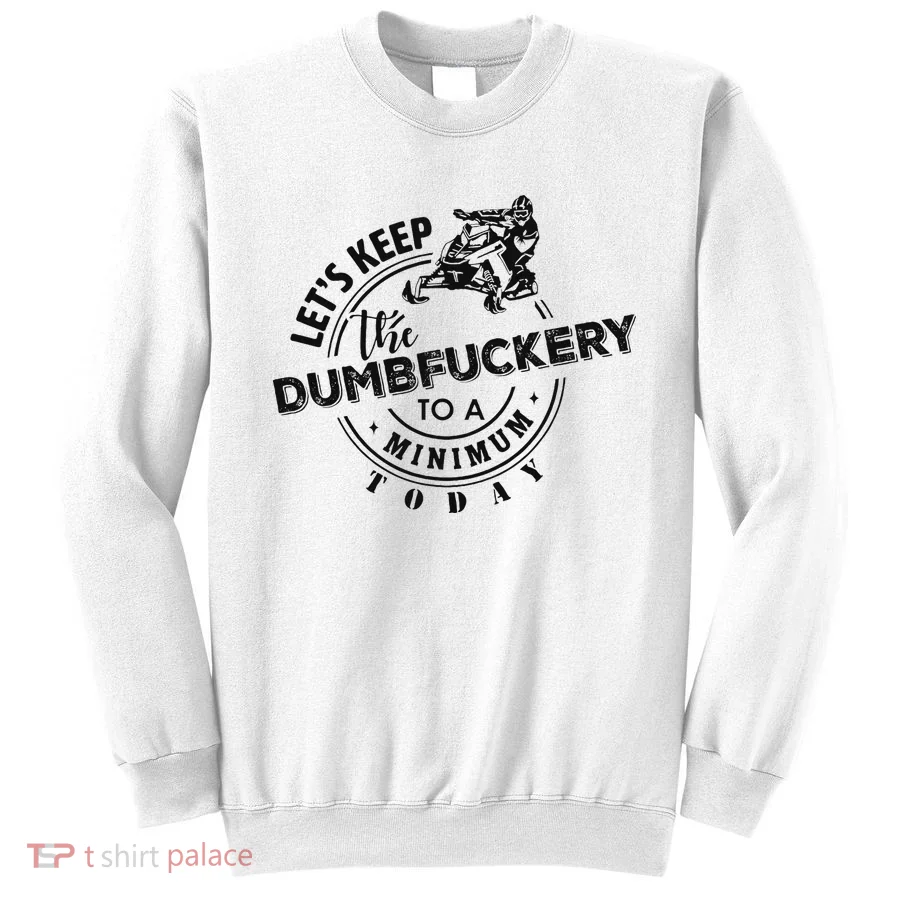 Snowmobile Sled LetS Keep The Dumbfuckery To Minimum Today Sweatshirt