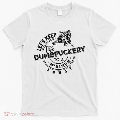 Snowmobile Sled LetS Keep The Dumbfuckery To Minimum Today T-Shirt