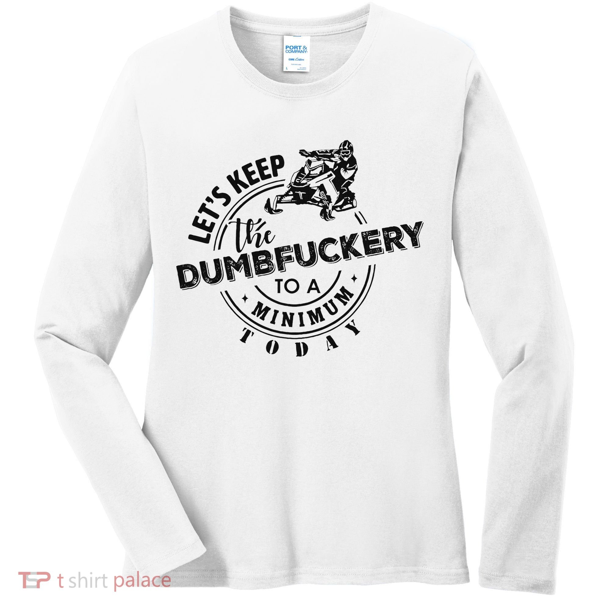 Snowmobile Sled LetS Keep The Dumbfuckery To Minimum Today Women's Long Sleeve Shirt